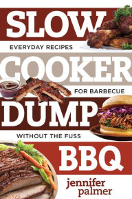 Title: Slow Cooker Dump BBQ: Everyday Recipes for Barbecue Without the Fuss, Author: Jennifer Palmer