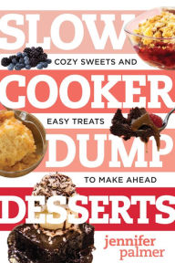 Title: Slow Cooker Dump Desserts: Cozy Sweets and Easy Treats to Make Ahead, Author: Jennifer Palmer