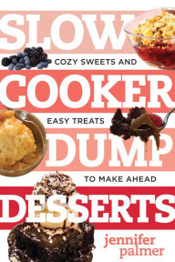 Title: Slow Cooker Dump Desserts: Cozy Sweets and Easy Treats to Make Ahead (Best Ever), Author: Jennifer Palmer