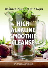 Title: The High Alkaline Smoothie Cleanse: Balance Your pH in 7 Days, Author: Stephan Domenig Dr.