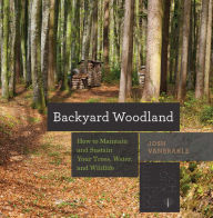 Title: Backyard Woodland: How to Maintain and Sustain Your Trees, Water, and Wildlife, Author: Josh VanBrakle