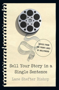Title: Sell Your Story in A Single Sentence: Advice from the Front Lines of Hollywood, Author: Lane Shefter Bishop
