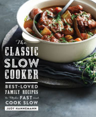 Title: The Classic Slow Cooker: Best-Loved Family Recipes to Make Fast and Cook Slow, Author: Judy Hannemann