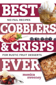 Title: Best Cobblers and Crisps Ever: No-Fail Recipes for Rustic Fruit Desserts (Best Ever), Author: Monica Sweeney