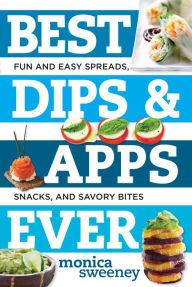 Title: Best Dips and Apps Ever: Fun and Easy Spreads, Snacks, and Savory Bites, Author: Monica Sweeney