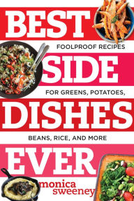 Title: Best Side Dishes Ever: Foolproof Recipes for Greens, Potatoes, Beans, Rice, and More, Author: Monica Sweeney