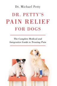 Title: Dr. Petty's Pain Relief for Dogs: The Complete Medical and Integrative Guide to Treating Pain, Author: Michael Petty