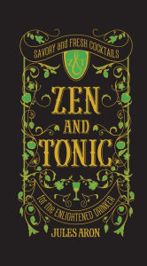 Title: Zen and Tonic: Savory and Fresh Cocktails for the Enlightened Drinker, Author: Jules Aron