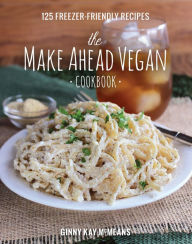 Title: The Make Ahead Vegan Cookbook: 125 Freezer-Friendly Recipes, Author: Ginny Kay McMeans