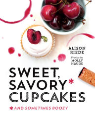 Title: Sweet, Savory, and Sometimes Boozy Cupcakes, Author: Alison Riede