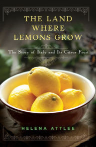 Title: The Land Where Lemons Grow: The Story of Italy and Its Citrus Fruit, Author: Helena Attlee