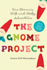 Title: The Gnome Project: One Woman's Wild and Woolly Adventure, Author: Jessica Peill-Meininghaus