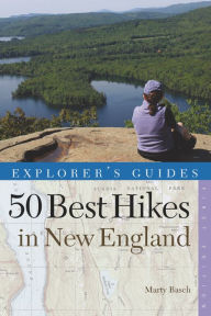 Title: Explorer's Guide 50 Best Hikes in New England: Day Hikes from the Forested Lowlands to the White Mountains, Green Mountains, and more, Author: Marty Basch