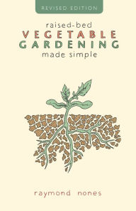 Title: Raised-Bed Vegetable Gardening Made Simple, Author: Raymond Nones