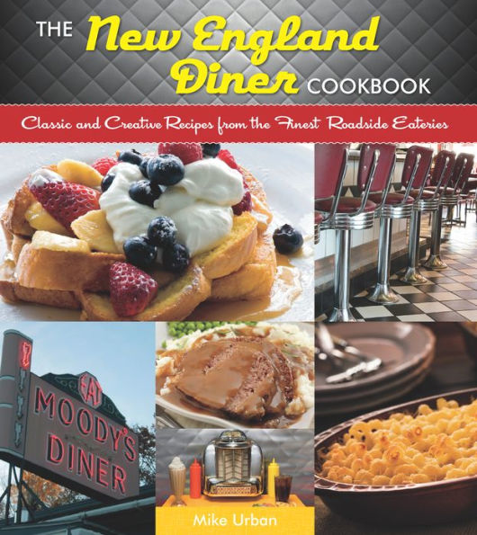 The New England Diner Cookbook: Classic and Creative Recipes from the Finest Roadside Eateries