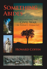 Title: Something Abides: Discovering the Civil War in Today's Vermont, Author: Howard Coffin