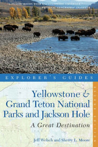 Title: Explorer's Guide Yellowstone & Grand Teton National Parks and Jackson Hole: A Great Destination (Second Edition), Author: Jeff Welsch