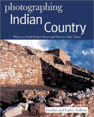 Title: Photographing Indian Country: Where to Find Perfect Shots and How to Take Them, Author: Gordon Sullivan