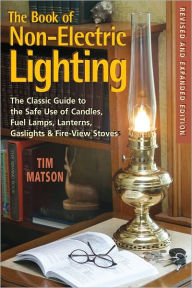 Title: The Book of Non-electric Lighting: The Classic Guide to the Safe Use of Candles, Fuel Lamps, Lanterns, Gaslights & Fire-View Stoves, Author: Tim Matson