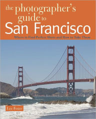 Title: The Photographer's Guide to San Francisco: Where to Find Perfect Shots and How to Take Them, Author: Lee Foster