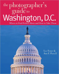 Title: The Photographer's Guide to Washington, D.C.: Where to Find Perfect Shots and How to Take Them, Author: Lee Foster