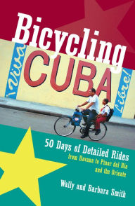 Title: Bicycling Cuba: 50 Days of Detailed Rides from Havana to El Oriente, Author: Wally Smith