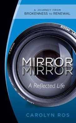Mirror, Mirror: A Reflected Life: A Journey from Brokenness to Renewal