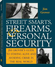 Title: Street Smarts, Firearms, And Personal Security: Jim Grover'S Guide To Staying Alive And Avoiding Crime In The Real World, Author: Jim Grover