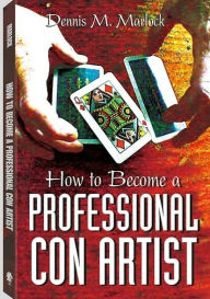 Title: How To Become A Professional Con Artist, Author: Dennis M. Marlock