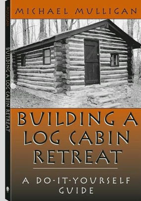 Building A Log Cabin Retreat A Do It Yourself Guide By Michael