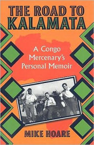 Title: The Road To Kalamata: A Congo Mercenary's Personal Memoir, Author: Mike Hoare