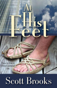 Title: At His Feet: How to Live a Christ-Centered Life, Author: Scott Brooks