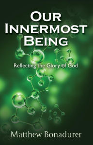 Title: Our Innermost Being, Reflecting the Glory of God, Author: Matthew Bonadurer