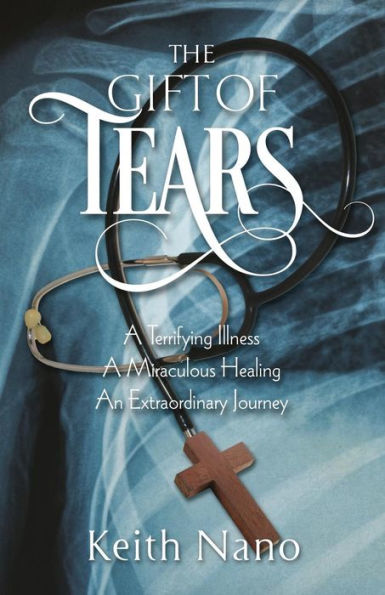 The Gift Of Tears: A Terrifying Illness, A Miraculous Healing, An Extraordinary Journey