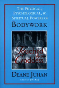 Title: Touched by the Goddess: The Physical, Psychological, and Spiritual Powers of Bodywork, Author: Deane Juhan