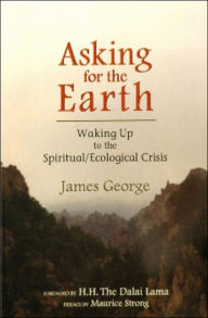 Title: ASKING FOR THE EARTH: Waking Up to the Spiritual/Ecological Crisis / Edition 1, Author: James George