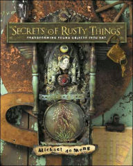 Title: Secrets of Rusty Things: Transforming Found Objects into Art, Author: Michael deMeng