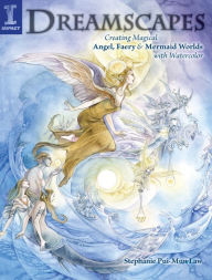 Title: Dreamscapes: Creating Magical Angel, Faery & Mermaid Worlds In Watercolor, Author: Stephanie Pui-Mun Law