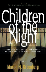 Title: Children of the Night: Stories of Ghosts, Vampires, Werewolves, and Lost Children, Author: Martin Harry Greenberg