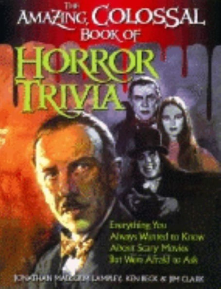 The Amazing, Colossal Book of Horror Trivia: Everything You Always Wanted to Know about Scary Movies But Were Afraid Ask