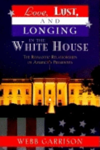 Love, Lust, and Longing in the White House: The Romantic Relationships of America's Presidents