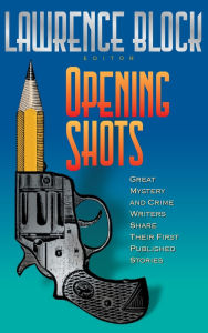 Title: Opening Shots: Great Mystery and Crime Writers Share Their First Published Stories, Author: Lawrence Block