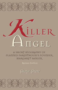 Title: Killer Angel: A Short Biography of Planned Parenthood's Founder, Margaret Sanger, Author: George Grant
