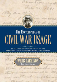 Title: The Encyclopedia of Civil War Usage: An Illustrated Compendium of the Everyday Language of Soldiers and Civilians, Author: Webb B. Garrison