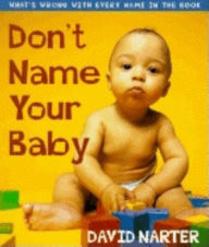 Title: Don't Name Your Baby: What's Wrong with Every Name in the Book, Author: David Narter