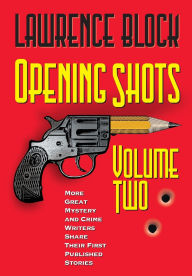 Title: Opening Shots - Volume Two: More Great Mystery and Crime Writers Share Their First Published Stories, Author: Lawrence Block