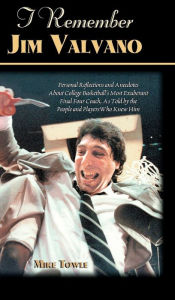 Title: I Remember Jim Valvano: Personal Memories of and Anecdotes to Basketball's Most Exuberant Final Four Coach, as Told by the People and Players Who Knew Him, Author: Mike Towle