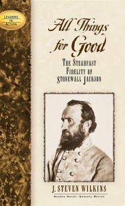 Title: All Things for Good: The Steadfast Fidelity of Stonewall Jackson, Author: J. Steven Wilkins