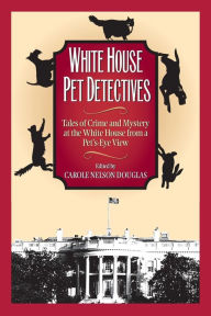 Title: White House Pet Detectives: Tales of Crime and Mysteryat the White House from a Pet's-Eye View, Author: Carole Nelson Douglas