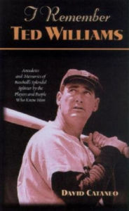 Title: I Remember Ted Williams: Anecdotes and Memories of Baseball's Splendid Splinter by the Players and People Who Knew Him, Author: David Cataneo